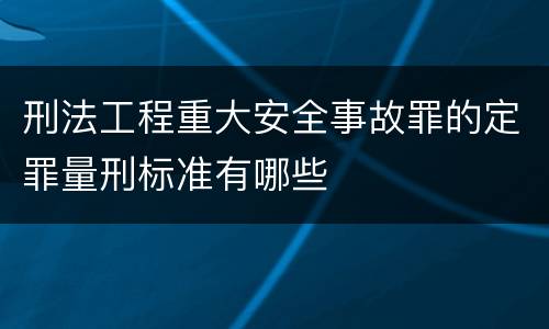 刑法工程重大安全事故罪的定罪量刑标准有哪些