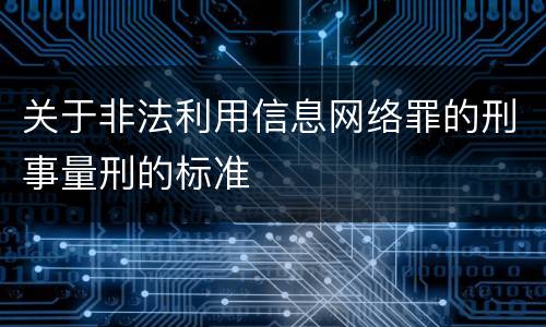 关于非法利用信息网络罪的刑事量刑的标准