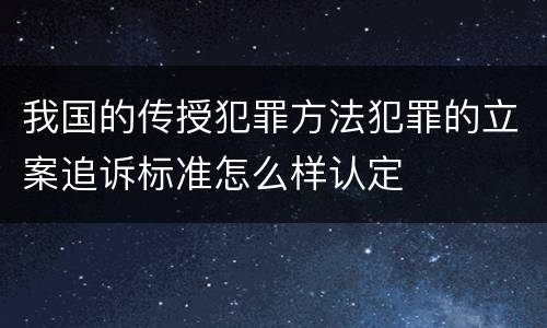 我国的传授犯罪方法犯罪的立案追诉标准怎么样认定