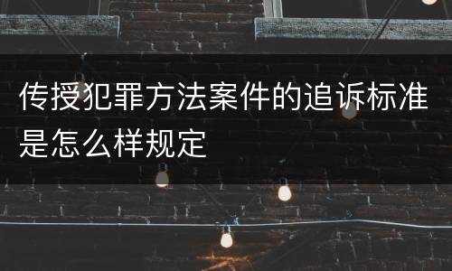 传授犯罪方法案件的追诉标准是怎么样规定