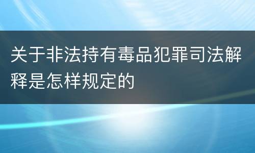 关于非法持有毒品犯罪司法解释是怎样规定的