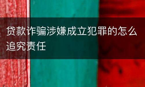 贷款诈骗涉嫌成立犯罪的怎么追究责任