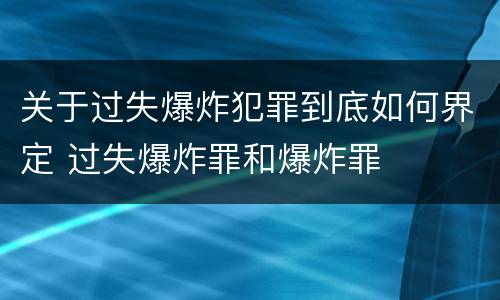 关于过失爆炸犯罪到底如何界定 过失爆炸罪和爆炸罪