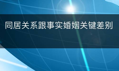 同居关系跟事实婚姻关键差别