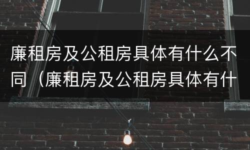 廉租房及公租房具体有什么不同（廉租房及公租房具体有什么不同吗）