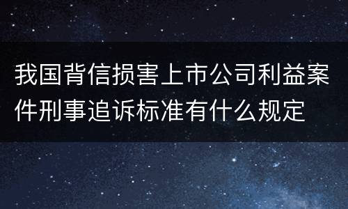 我国背信损害上市公司利益案件刑事追诉标准有什么规定