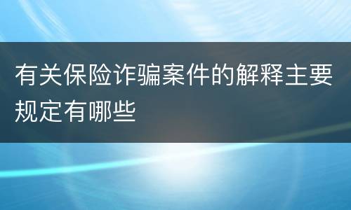 有关保险诈骗案件的解释主要规定有哪些