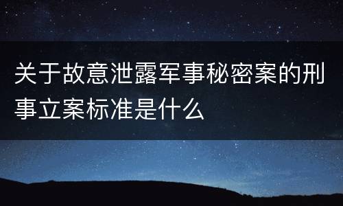 关于故意泄露军事秘密案的刑事立案标准是什么
