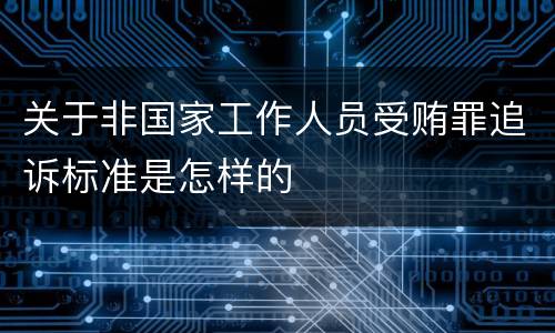 关于非国家工作人员受贿罪追诉标准是怎样的