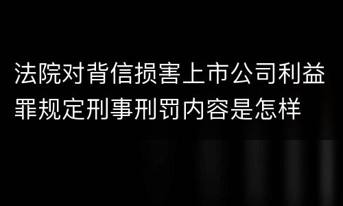 法院对背信损害上市公司利益罪规定刑事刑罚内容是怎样