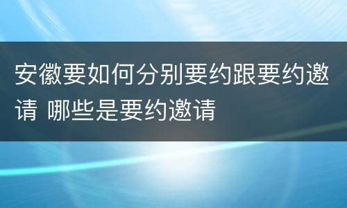 安徽要如何分别要约跟要约邀请 哪些是要约邀请