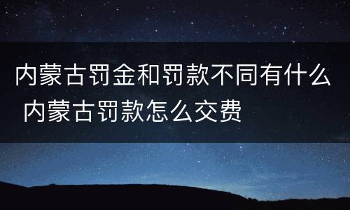 内蒙古罚金和罚款不同有什么 内蒙古罚款怎么交费