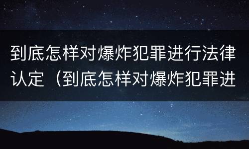 到底怎样对爆炸犯罪进行法律认定（到底怎样对爆炸犯罪进行法律认定呢）