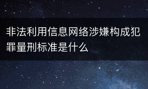 非法利用信息网络涉嫌构成犯罪量刑标准是什么