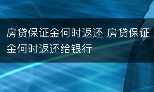 房贷保证金何时返还 房贷保证金何时返还给银行