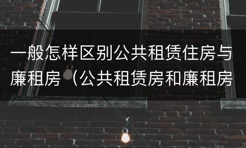 一般怎样区别公共租赁住房与廉租房（公共租赁房和廉租房）
