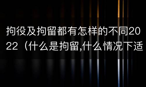 拘役及拘留都有怎样的不同2022（什么是拘留,什么情况下适用拘留）