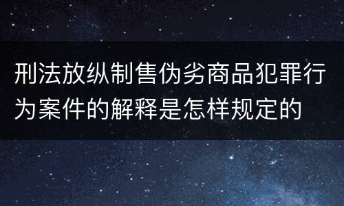 刑法放纵制售伪劣商品犯罪行为案件的解释是怎样规定的