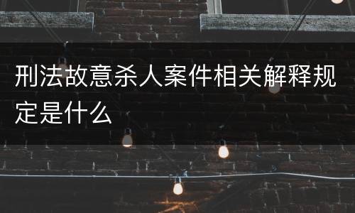 刑法故意杀人案件相关解释规定是什么
