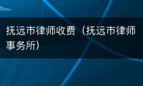 抚远市律师收费（抚远市律师事务所）