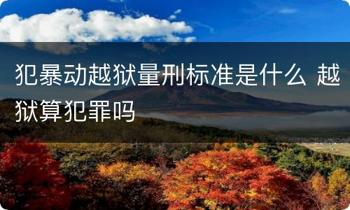 犯暴动越狱量刑标准是什么 越狱算犯罪吗