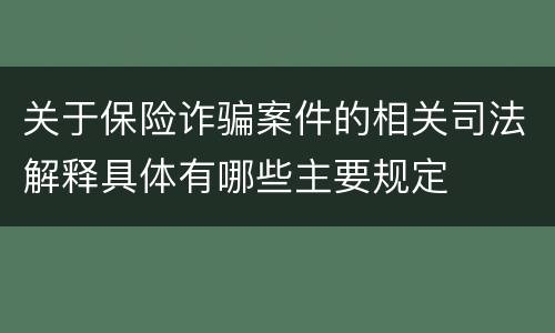 关于保险诈骗案件的相关司法解释具体有哪些主要规定
