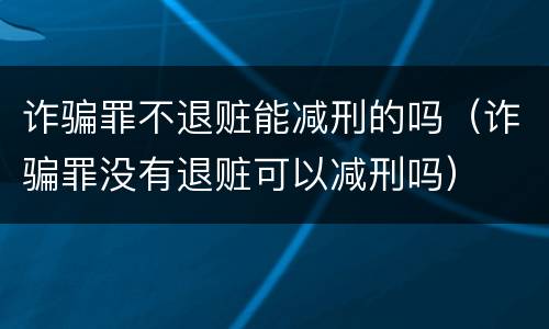 诈骗罪不退赃能减刑的吗（诈骗罪没有退赃可以减刑吗）
