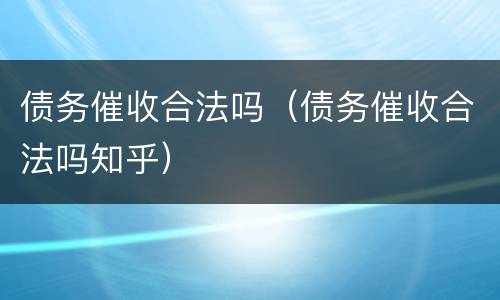 债务催收合法吗（债务催收合法吗知乎）