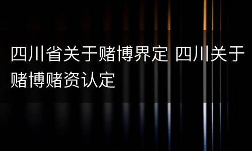 四川省关于赌博界定 四川关于赌博赌资认定