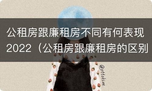 公租房跟廉租房不同有何表现2022（公租房跟廉租房的区别在哪里）