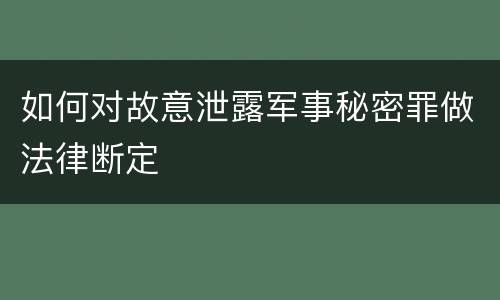 如何对故意泄露军事秘密罪做法律断定