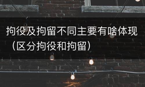 拘役及拘留不同主要有啥体现（区分拘役和拘留）