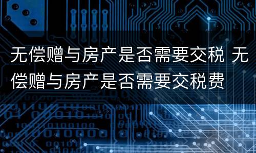 无偿赠与房产是否需要交税 无偿赠与房产是否需要交税费