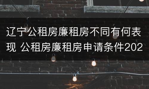 辽宁公租房廉租房不同有何表现 公租房廉租房申请条件2020