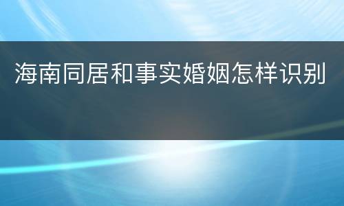 海南同居和事实婚姻怎样识别