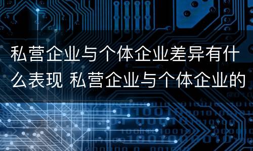 私营企业与个体企业差异有什么表现 私营企业与个体企业的区别