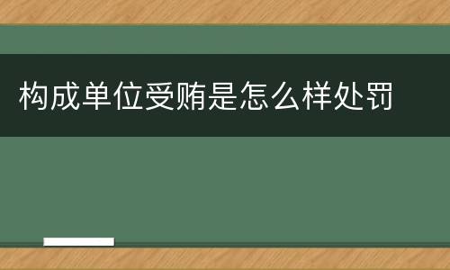 构成单位受贿是怎么样处罚