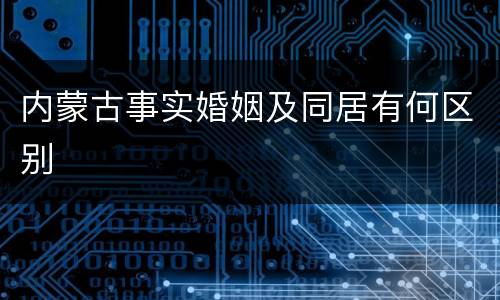 内蒙古事实婚姻及同居有何区别
