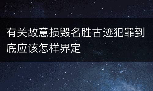 有关故意损毁名胜古迹犯罪到底应该怎样界定