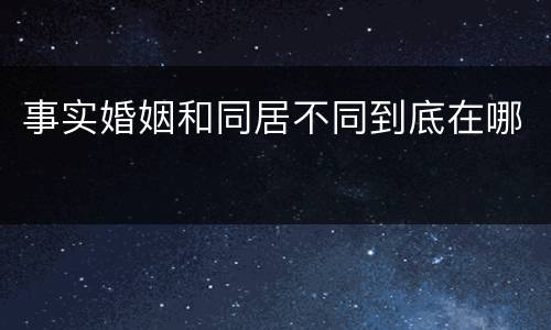 事实婚姻和同居不同到底在哪