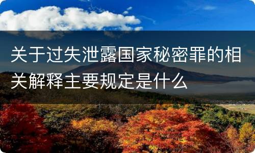 关于过失泄露国家秘密罪的相关解释主要规定是什么
