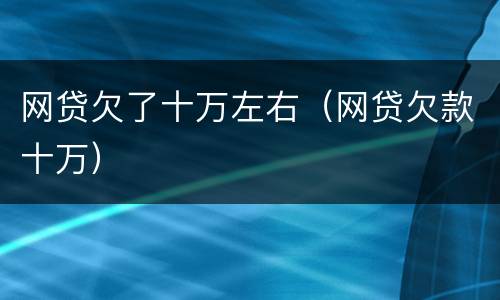 网贷欠了十万左右（网贷欠款十万）