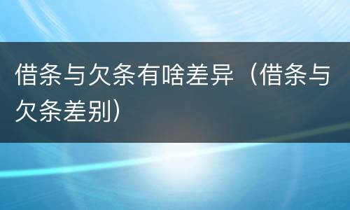 借条与欠条有啥差异（借条与欠条差别）