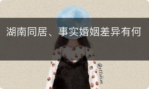 湖南同居、事实婚姻差异有何