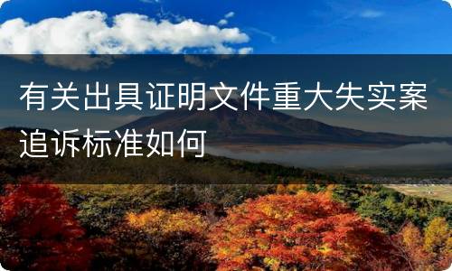 有关出具证明文件重大失实案追诉标准如何