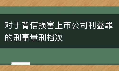 对于背信损害上市公司利益罪的刑事量刑档次
