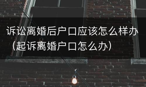 诉讼离婚后户口应该怎么样办（起诉离婚户口怎么办）