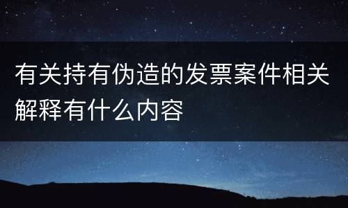 有关持有伪造的发票案件相关解释有什么内容