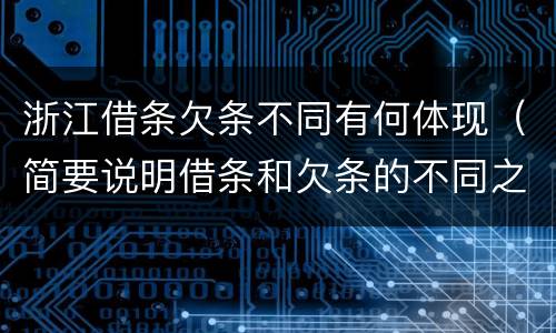 浙江借条欠条不同有何体现（简要说明借条和欠条的不同之处）