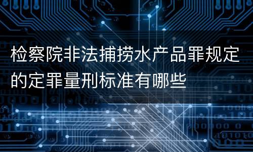 检察院非法捕捞水产品罪规定的定罪量刑标准有哪些